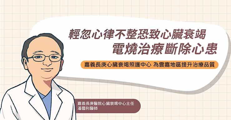 輕忽心律不整恐致心臟衰竭  電燒治療斷除心患 雲嘉地區心臟衰竭照護中心  嘉義長庚心律不整、心臟衰竭照護成果佳