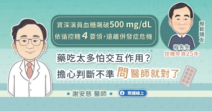 資深演員血糖飆破500 mg/dL，依循控糖4要領遠離併發症危機。藥吃太多怕交互作用？擔心判斷不準，問醫師就對了