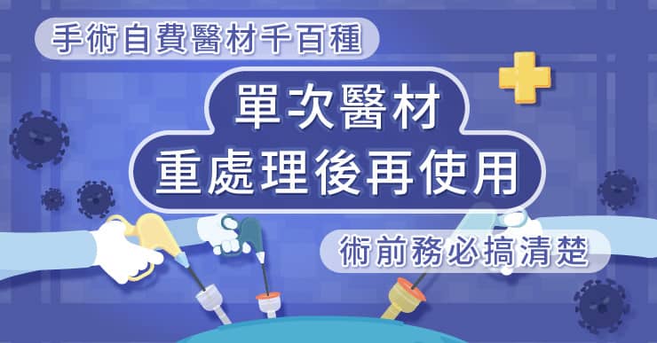 手術自費醫材千百種，單次醫材重處理後再使用，術前務必搞清楚！