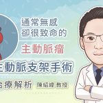 通常無感卻很致命的主動脈瘤，微創主動脈支架手術治療解析
