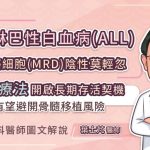 急性淋巴性白血病(ALL)微量癌細胞 (MRD)陰性莫輕忽，免疫治療開創長期存活新契機，有望避開骨髓移植風險，專科醫師圖文解說