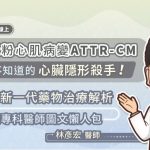 類澱粉心肌病變ATTR-CM，你不知道的心臟隱形殺手！新一代藥物治療解析，心臟專科醫師圖文懶人包