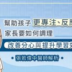 幫助孩子更專注、反應快，家長要如何調理，改善分心與提升學習效率？張若偉中醫師解析