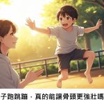 孩子跑跳蹦，真的能讓骨頭更強壯嗎？