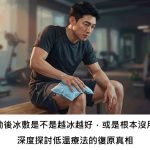 運動後冰敷是不是越冰越好，或是根本沒用？深度探討低溫療法的復原真相