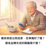 糖尿病患出院回家，您準備好了嗎？避免血糖失控的關鍵是什麼？