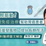跟上國際脈動！圍手術期免疫治療幫助胃癌患者降低復發風險、提升長期存活，專科醫師圖文解說