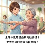 全球中風照護品質有改善嗎？女性患者的待遇有較好嗎？
