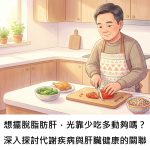 想擺脫脂肪肝，光靠少吃多動夠嗎？深入探討代謝疾病與肝臟健康的關聯