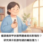 偏頭痛與甲狀腺問題總是如影隨形？研究揭示肌醇和硒的輔助潛力！