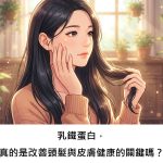 乳鐵蛋白，真的是改善頭髮與皮膚健康的關鍵嗎？