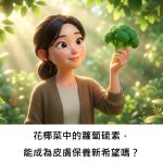 花椰菜中的蘿蔔硫素，能成為皮膚保養新希望嗎？