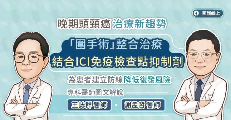 晚期頭頸癌治療新趨勢，「圍手術」整合治療結合ICI免疫檢查點抑制劑，為患者建立防線降低復發風險，專科醫師圖文解說