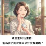 維生素B3衍生物，能為我們的皮膚帶來什麼好處嗎？