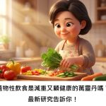 植物性飲食是減重又顧健康的萬靈丹嗎？最新研究告訴你！