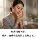 皮膚問題不斷？或許『皮膚微生物群』能幫上忙！