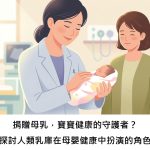 捐贈母乳，寶寶健康的守護者？探討人類乳庫在母嬰健康中扮演的角色
