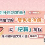 晚期肝癌別放棄！健保給付的「雙免疫治療」，助「逆轉」病程，專科醫師圖文懶人包